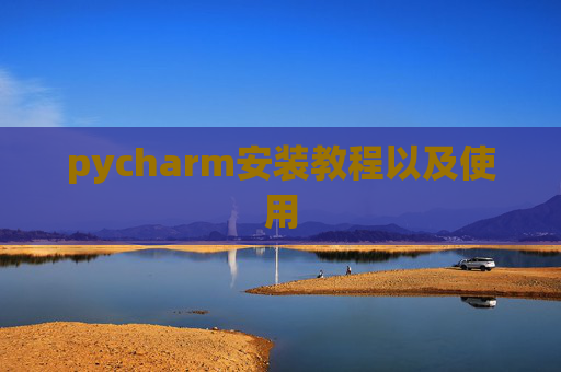 pycharm安装教程以及使用 pycharm安装教程以及使用